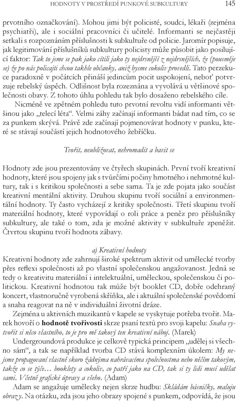 Jaromír popisuje, jak legitimování příslušníků subkultury policisty může působit jako posilující faktor: Tak to jsme se pak jako cítili jako ty nejdrsnější z nejdrsnějších, že (pousměje se) že po nás