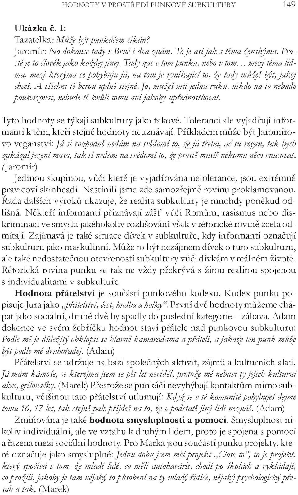 A všichni tě berou úplně stejně. Jo, můžeš mít jednu ruku, nikdo na to nebude poukazovat, nebude tě kvůli tomu ani jakoby upřednostňovat. Tyto hodnoty se týkají subkultury jako takové.