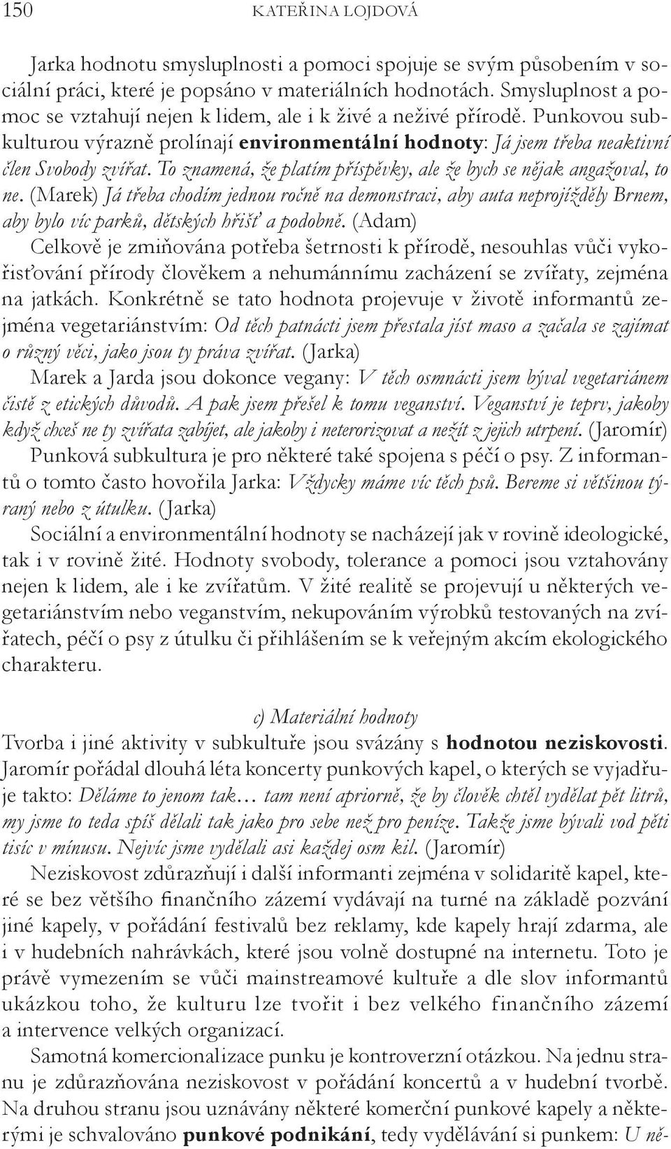 To znamená, že platím příspěvky, ale že bych se nějak angažoval, to ne. (Marek) Já třeba chodím jednou ročně na demonstraci, aby auta neprojížděly Brnem, aby bylo víc parků, dětských hřišť a podobně.