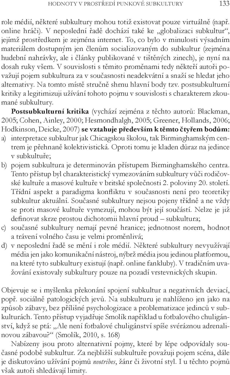 To, co bylo v minulosti výsadním materiálem dostupným jen členům socializovaným do subkultur (zejména hudební nahrávky, ale i články publikované v tištěných zinech), je nyní na dosah ruky všem.