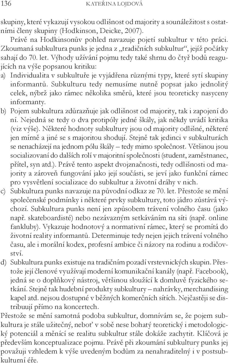 Výhody užívání pojmu tedy také shrnu do čtyř bodů reagujících na výše popsanou kritiku: a) Individualita v subkultuře je vyjádřena různými typy, které sytí skupiny informantů.