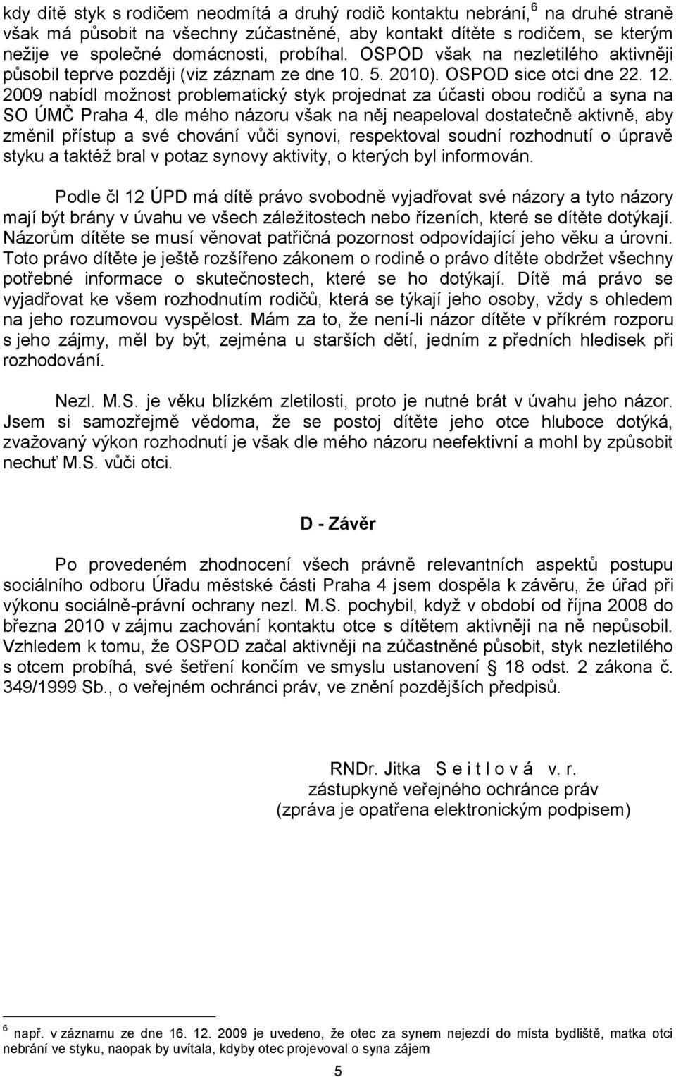 2009 nabídl možnost problematický styk projednat za účasti obou rodičů a syna na SO ÚMČ Praha 4, dle mého názoru však na něj neapeloval dostatečně aktivně, aby změnil přístup a své chování vůči