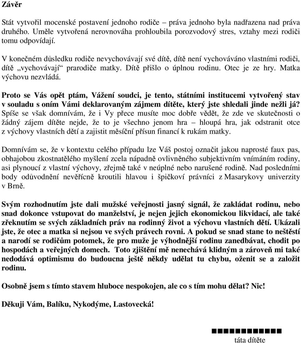 Proto se Vás opět ptám, Vážení soudci, je tento, státními institucemi vytvořený stav v souladu s oním Vámi deklarovaným zájmem dítěte, který jste shledali jinde nežli já?