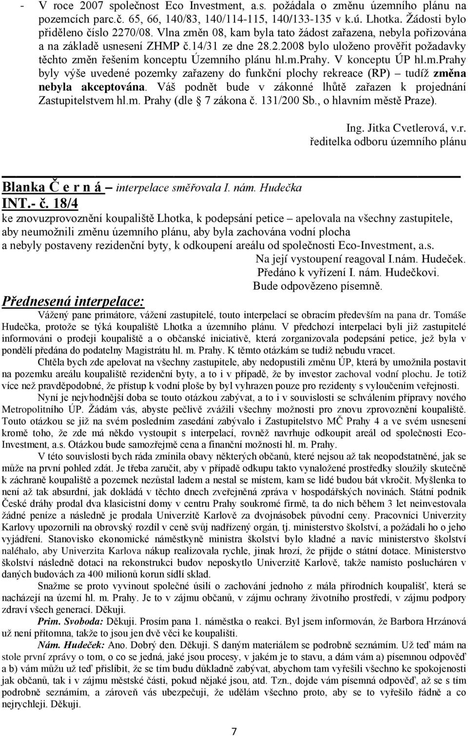 V konceptu ÚP hl.m.prahy byly výše uvedené pozemky zařazeny do funkční plochy rekreace (RP) tudíž změna nebyla akceptována. Váš podnět bude v zákonné lhůtě zařazen k projednání Zastupitelstvem hl.m. Prahy (dle 7 zákona č.