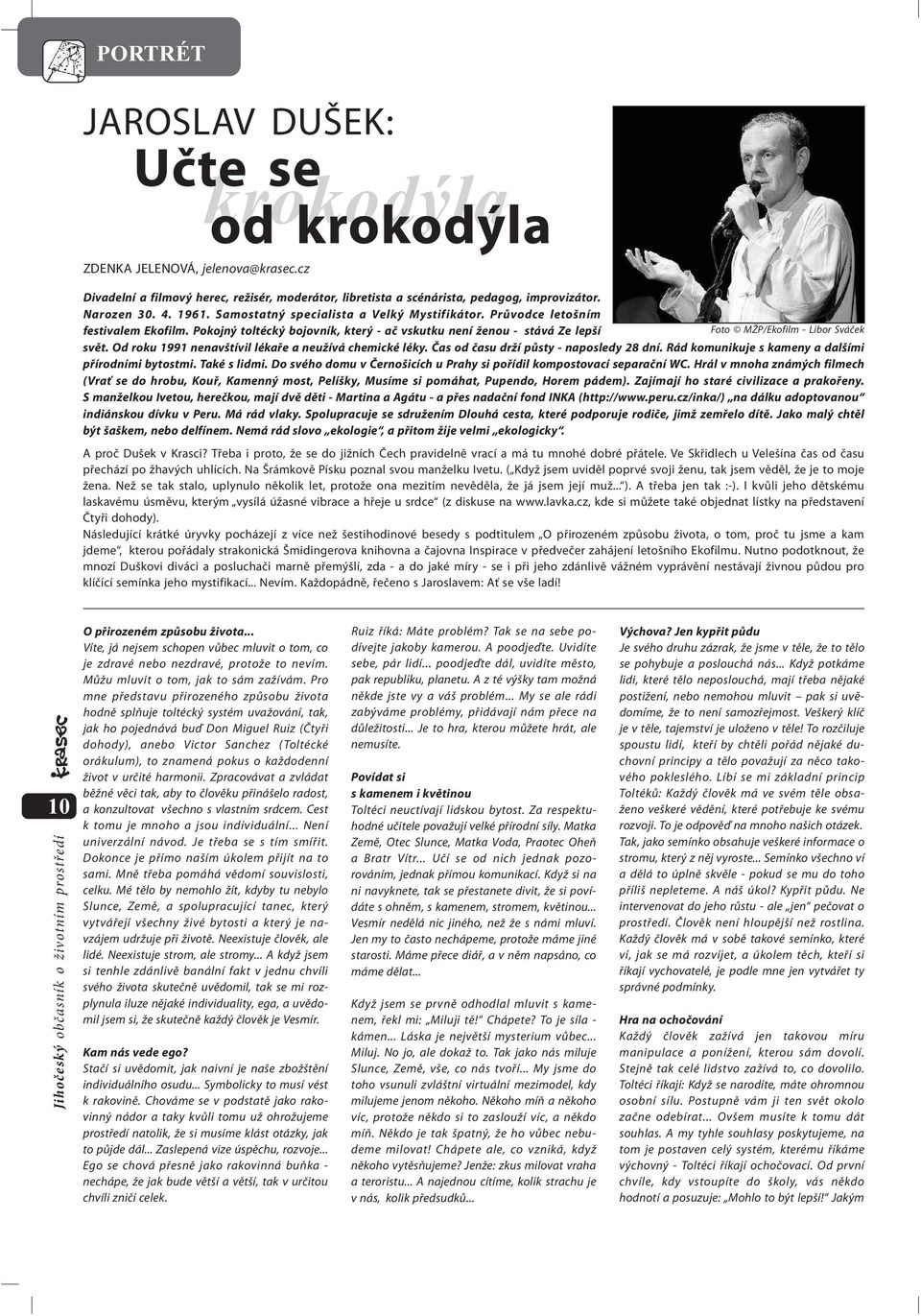 Od roku 1991 nenavštívil lékaře a neužívá chemické léky. Čas od času drží půsty - naposledy 28 dní. Rád komunikuje s kameny a dalšími přírodními bytostmi. Také s lidmi.