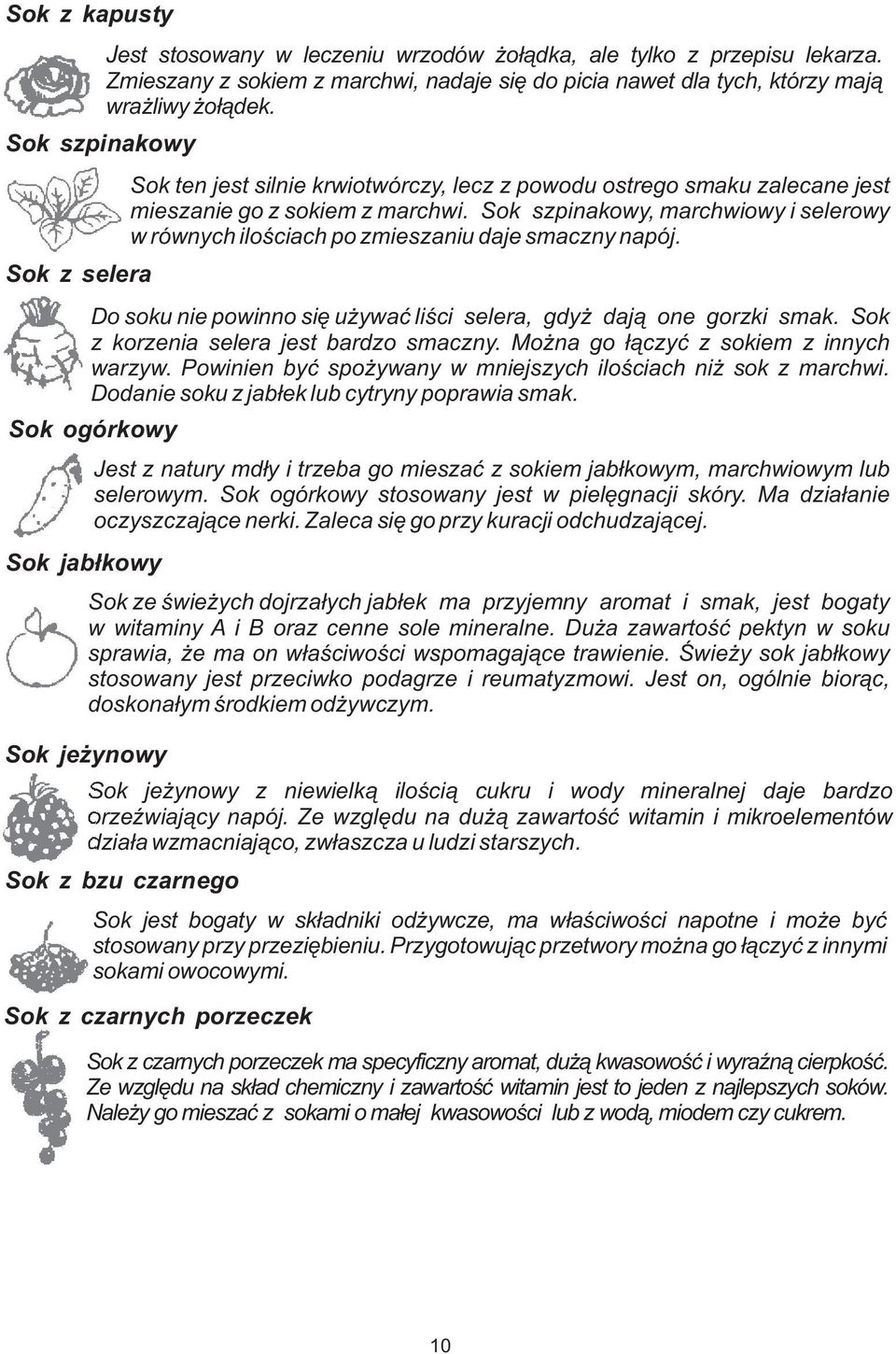 Sok ten jest silnie krwiotwórczy, lecz z powodu ostrego smaku zalecane jest mieszanie go z sokiem z marchwi. Sok szpinakowy, marchwiowy i selerowy w równych ilościach po zmieszaniu daje smaczny napój.