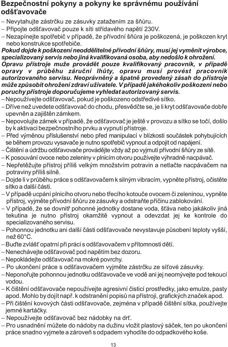 Pokud dojde k poškození neoddělitelné přívodní šňůry, musí jej vyměnit výrobce, specializovaný servis nebo jiná kvalifikovaná osoba, aby nedošlo k ohrožení.