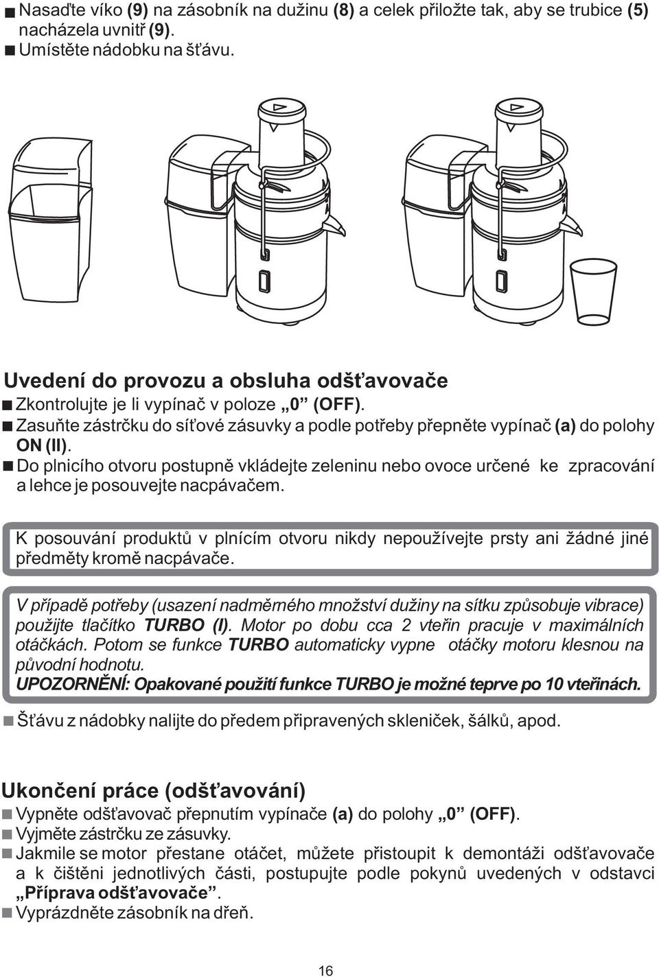 Do plnicího otvoru postupně vkládejte zeleninu nebo ovoce určené ke zpracování a lehce je posouvejte nacpávačem.