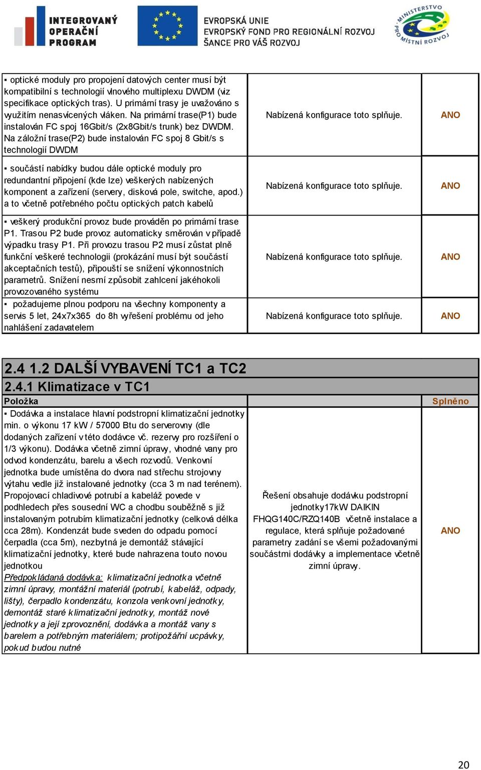 Na záložní trase(p2) bude instalován FC spoj 8 Gbit/s s technologií DWDM součástí nabídky budou dále optické moduly pro redundantní připojení (kde lze) veškerých nabízených komponent a zařízení