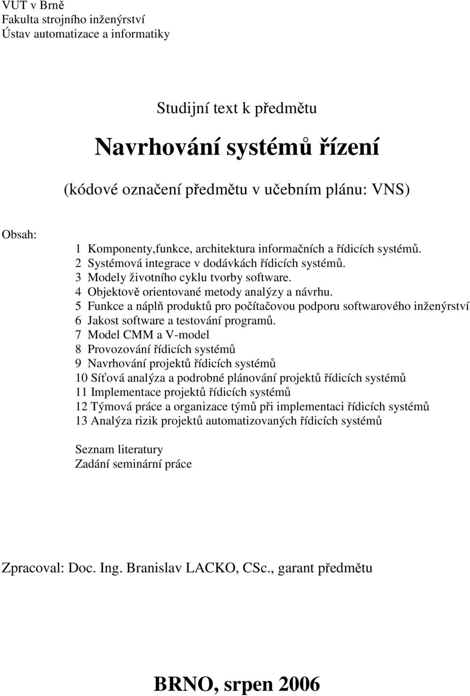 4 Objektově orientované metody analýzy a návrhu. 5 Funkce a náplň produktů pro počítačovou podporu softwarového inženýrství 6 Jakost software a testování programů.