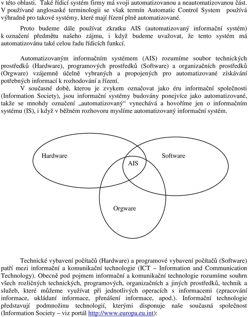 Proto budeme dále používat zkratku AIS (automatizovaný informační systém) k označení předmětu našeho zájmu, i když budeme uvažovat, že tento systém má automatizovánu také celou řadu řídicích funkcí.