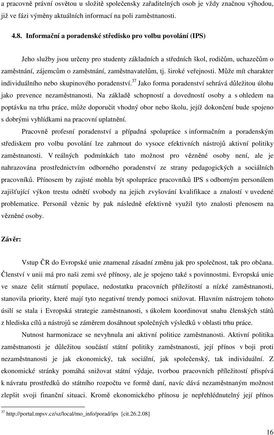 tj. široké veřejnosti. Může mít charakter individuálního nebo skupinového poradenství. 37 Jako forma poradenství sehrává důležitou úlohu jako prevence nezaměstnanosti.