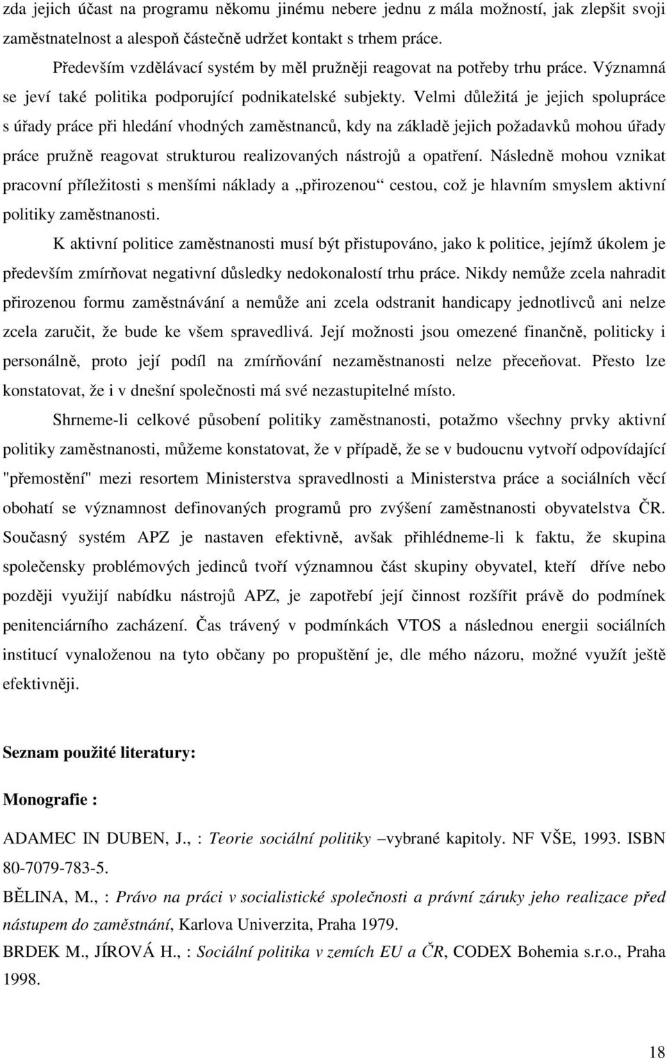 Velmi důležitá je jejich spolupráce s úřady práce při hledání vhodných zaměstnanců, kdy na základě jejich požadavků mohou úřady práce pružně reagovat strukturou realizovaných nástrojů a opatření.