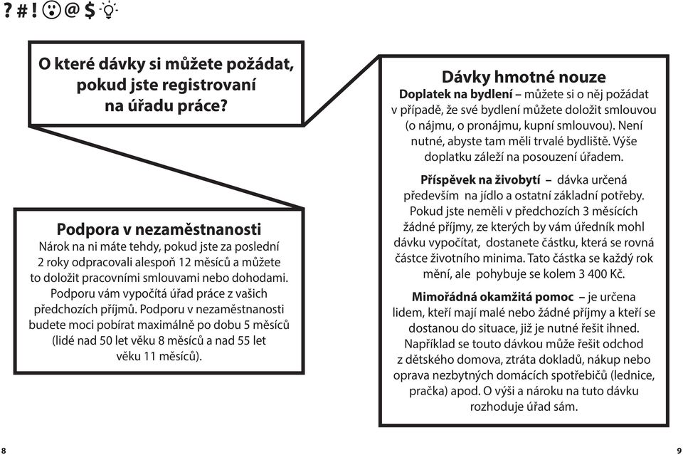 Podporu vám vypočítá úřad práce z vašich předchozích příjmů. Podporu v nezaměstnanosti budete moci pobírat maximálně po dobu 5 měsíců (lidé nad 50 let věku 8 měsíců a nad 55 let věku 11 měsíců).