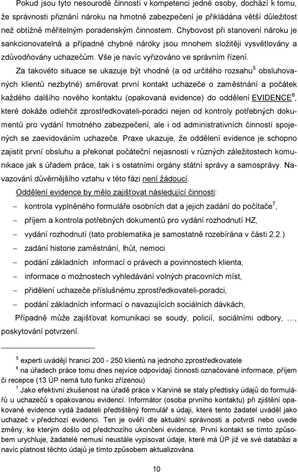 Za takovéto situace se ukazuje být vhodné (a od určitého rozsahu 5 obsluhovaných klientů nezbytné) směrovat první kontakt uchazeče o zaměstnání a počátek každého dalšího nového kontaktu (opakovaná