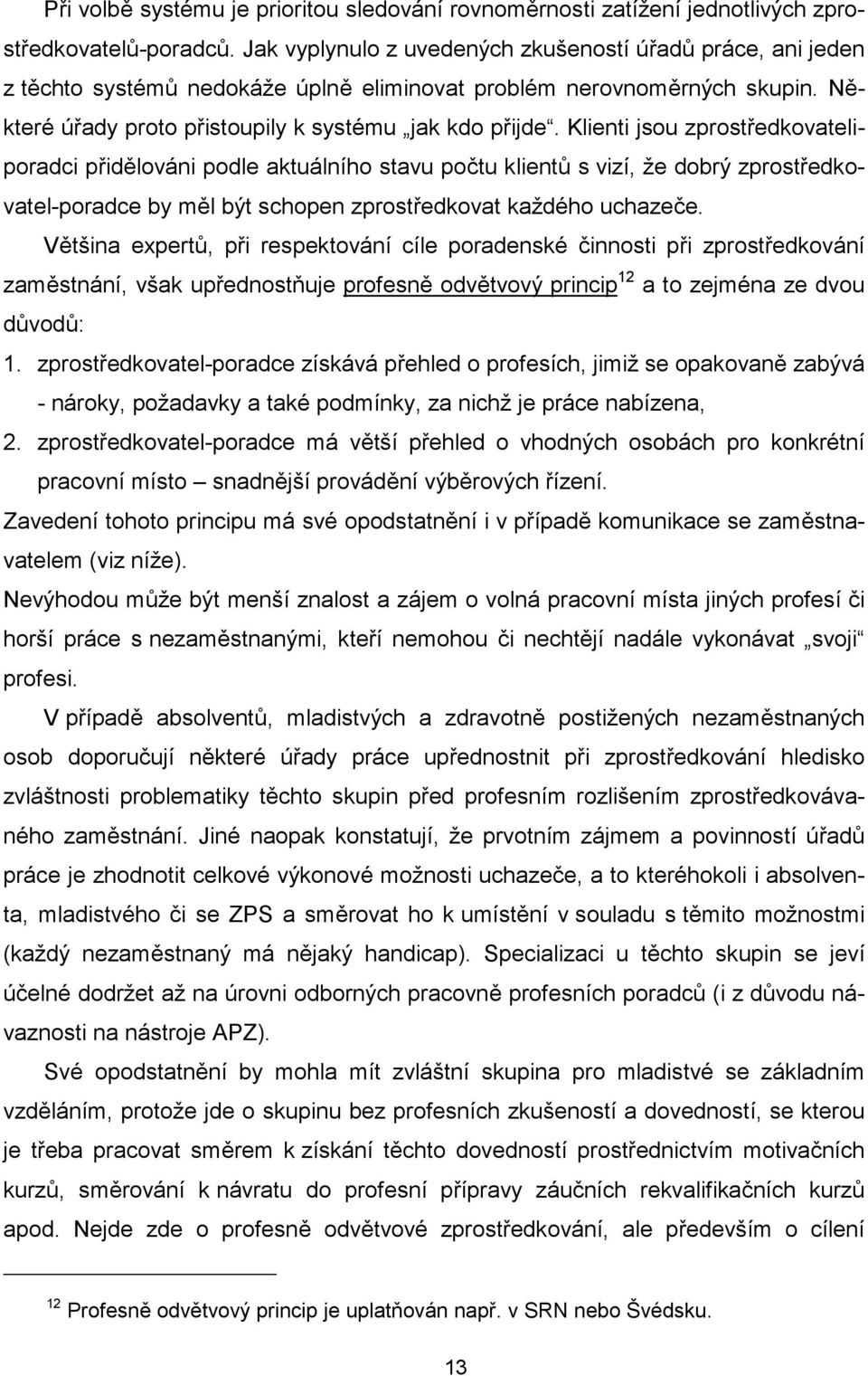 Klienti jsou zprostředkovateliporadci přidělováni podle aktuálního stavu počtu klientů s vizí, že dobrý zprostředkovatel-poradce by měl být schopen zprostředkovat každého uchazeče.