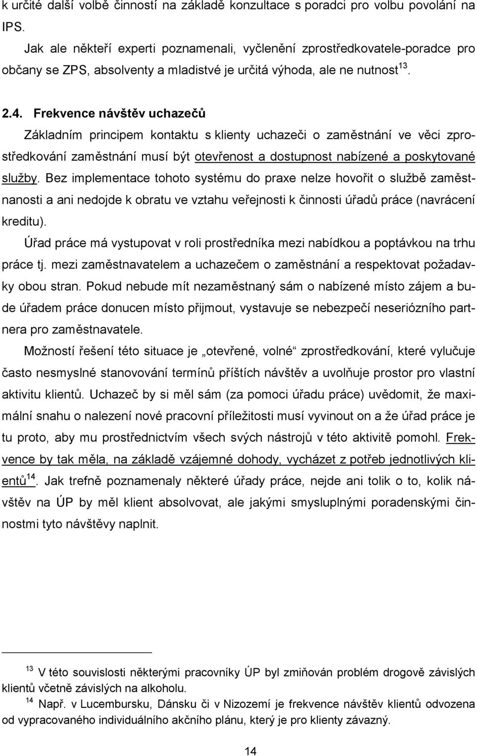 Frekvence návštěv uchazečů Základním principem kontaktu s klienty uchazeči o zaměstnání ve věci zprostředkování zaměstnání musí být otevřenost a dostupnost nabízené a poskytované služby.