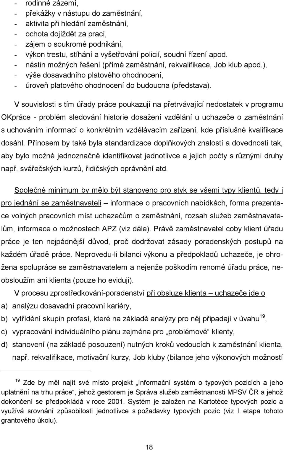 V souvislosti s tím úřady práce poukazují na přetrvávající nedostatek v programu OKpráce - problém sledování historie dosažení vzdělání u uchazeče o zaměstnání s uchováním informací o konkrétním