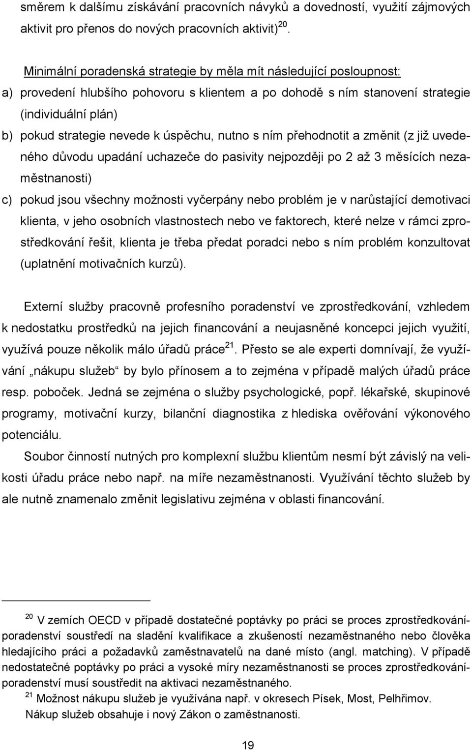 úspěchu, nutno s ním přehodnotit a změnit (z již uvedeného důvodu upadání uchazeče do pasivity nejpozději po 2 až 3 měsících nezaměstnanosti) c) pokud jsou všechny možnosti vyčerpány nebo problém je