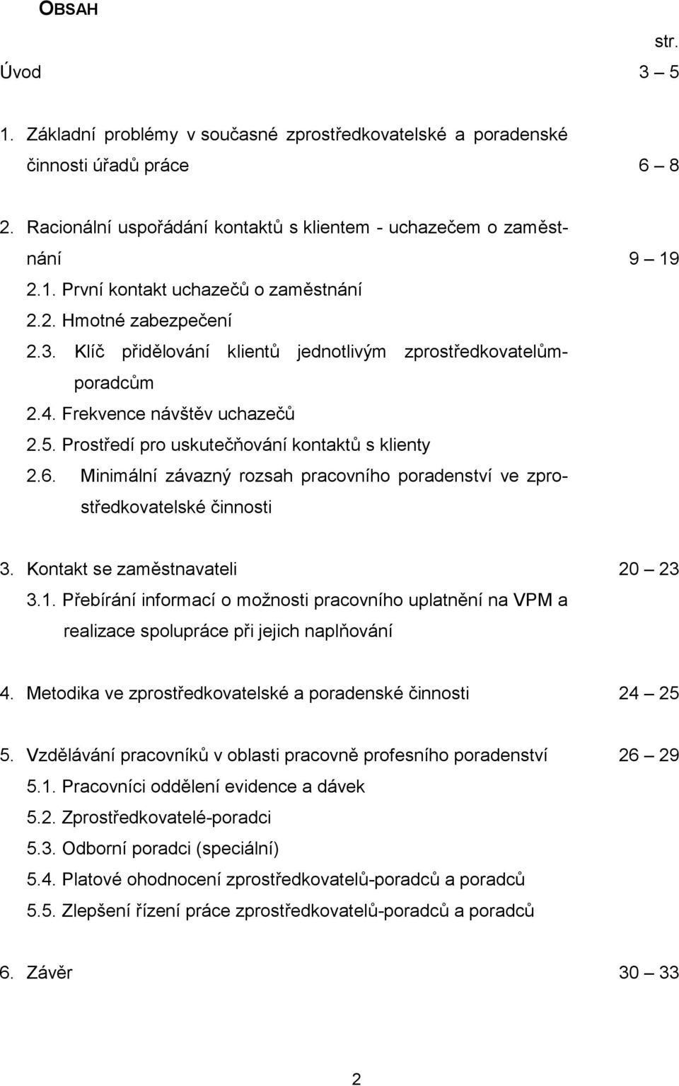 Minimální závazný rozsah pracovního poradenství ve zprostředkovatelské činnosti 9 19 3. Kontakt se zaměstnavateli 3.1. Přebírání informací o možnosti pracovního uplatnění na VPM a realizace spolupráce při jejich naplňování 20 23 4.