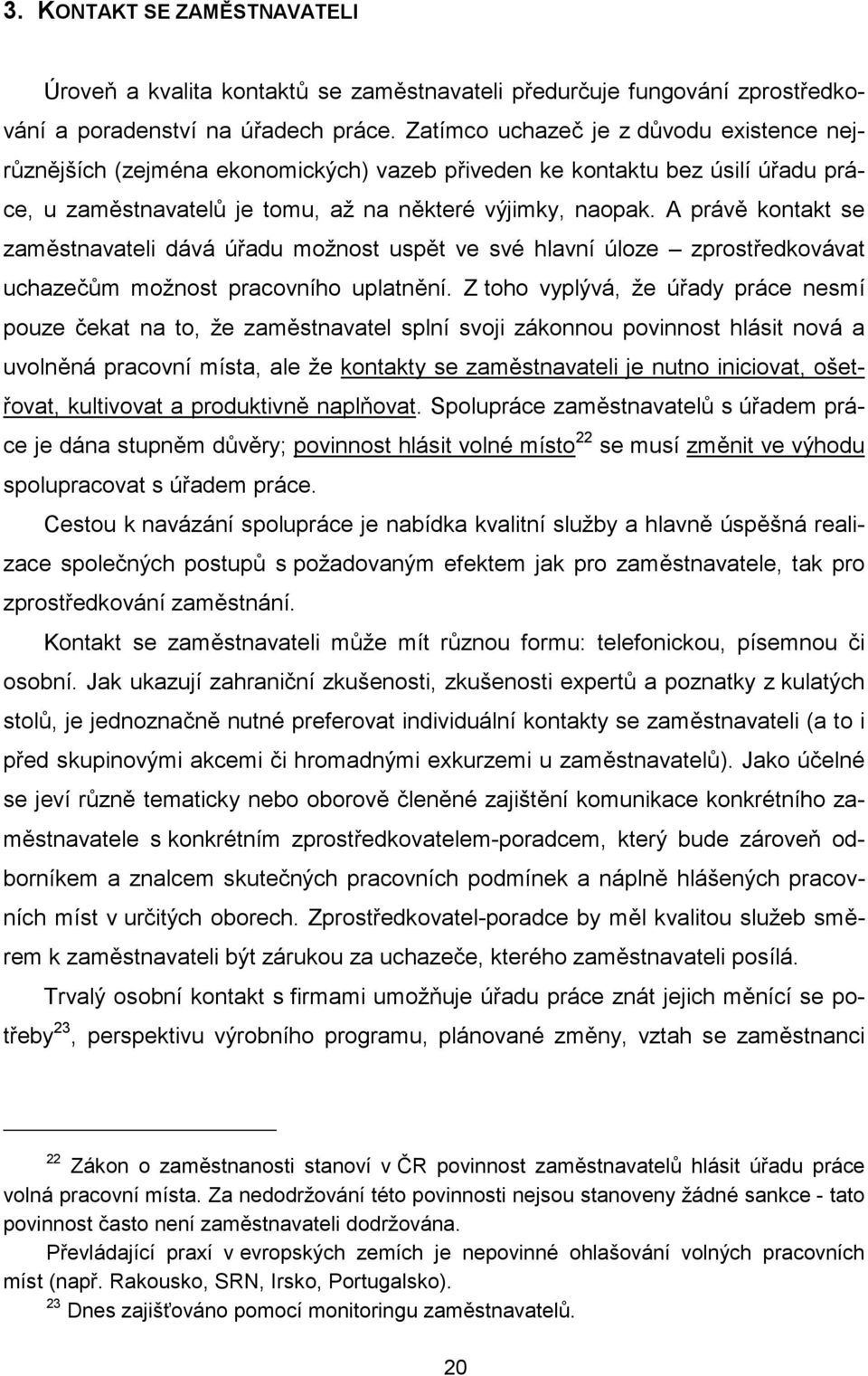 A právě kontakt se zaměstnavateli dává úřadu možnost uspět ve své hlavní úloze zprostředkovávat uchazečům možnost pracovního uplatnění.