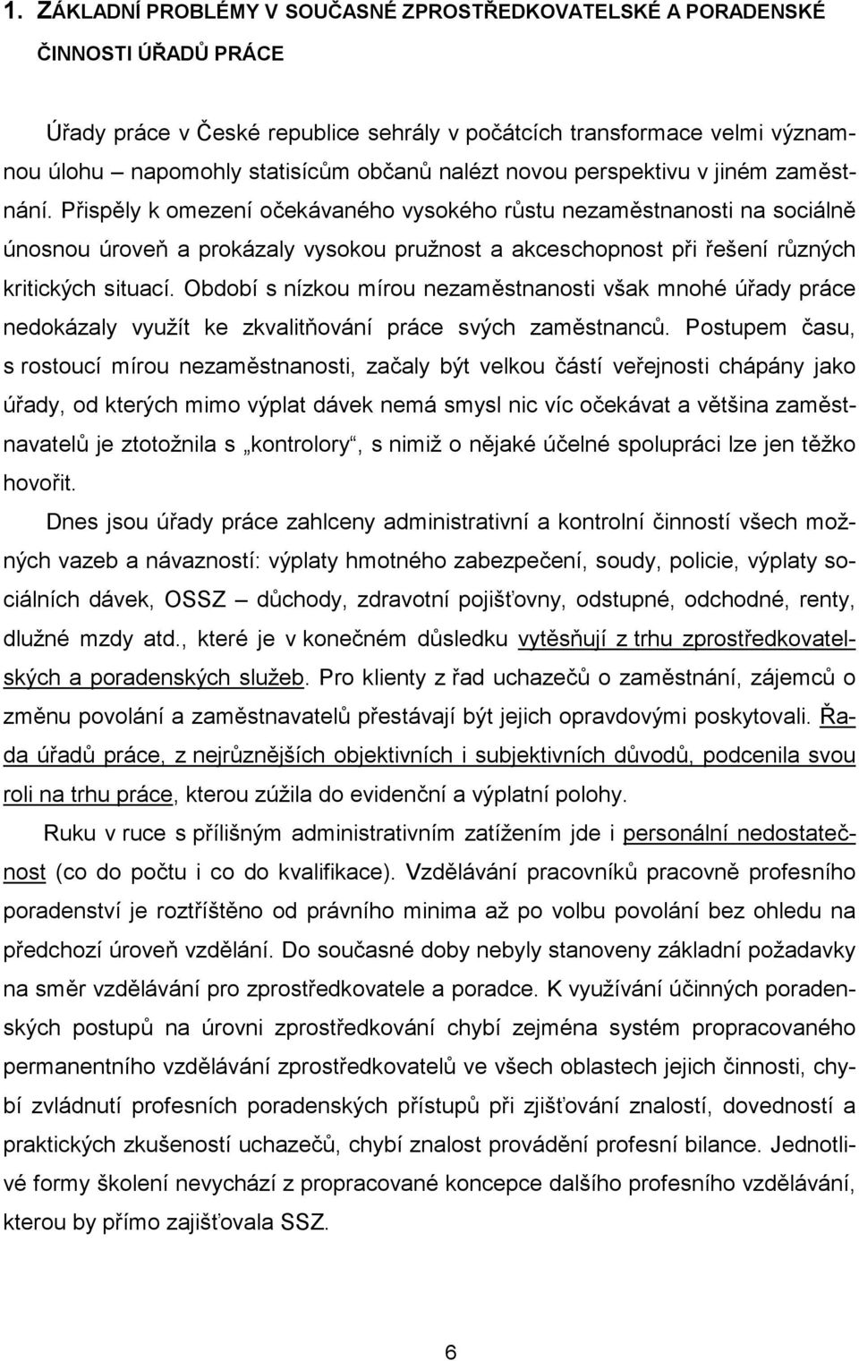 Přispěly k omezení očekávaného vysokého růstu nezaměstnanosti na sociálně únosnou úroveň a prokázaly vysokou pružnost a akceschopnost při řešení různých kritických situací.