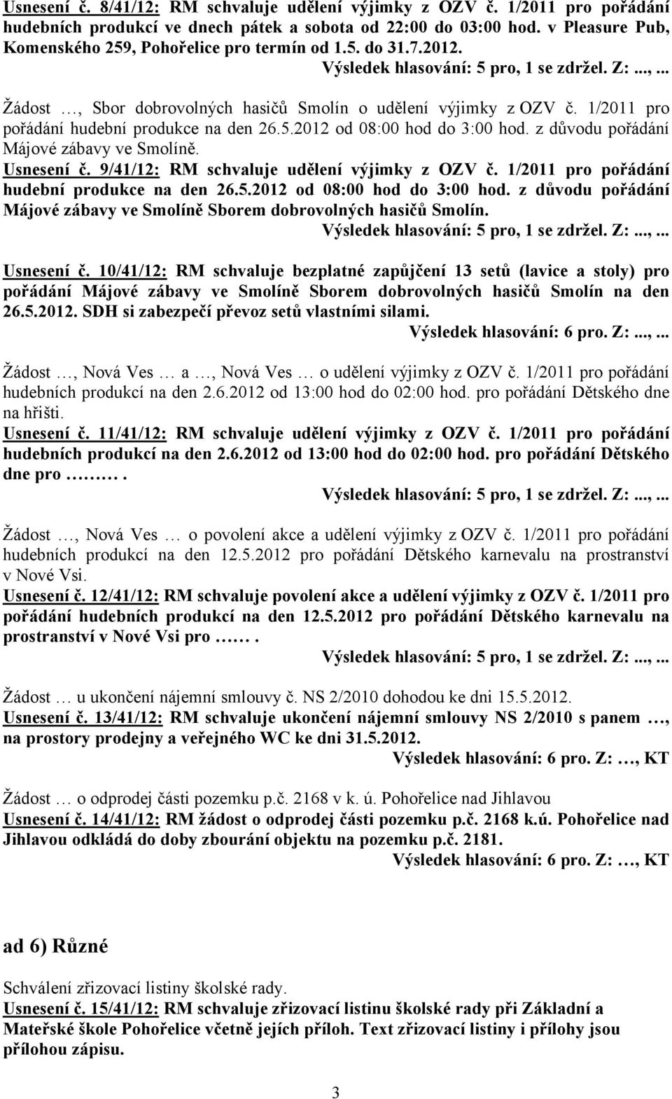 z důvodu pořádání Májové zábavy ve Smolíně. Usnesení č. 9/41/12: RM schvaluje udělení výjimky z OZV č. 1/2011 pro pořádání hudební produkce na den 26.5.2012 od 08:00 hod do 3:00 hod.