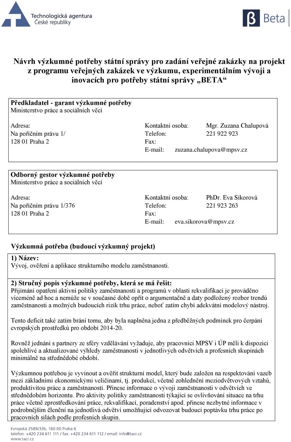 cz Odborný gestor výzkumné potřeby Ministerstvo práce a sociálních věcí Adresa: Kontaktní osoba: PhDr. Eva Síkorová Na poříčním právu 1/376 Telefon: 221 923 263 128 01 Praha 2 Fax: E-mail: eva.