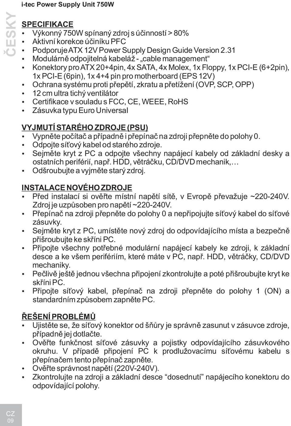 proti pøepìtí, zkratu a pøetížení (OVP, SCP, OPP) 12 cm ultra tichý ventilátor Certifikace v souladu s FCC, CE, WEEE, RoHS Zásuvka typu Euro Universal VYJMUTÍ STARÉHO ZDROJE (PSU) Vypnìte poèítaè a