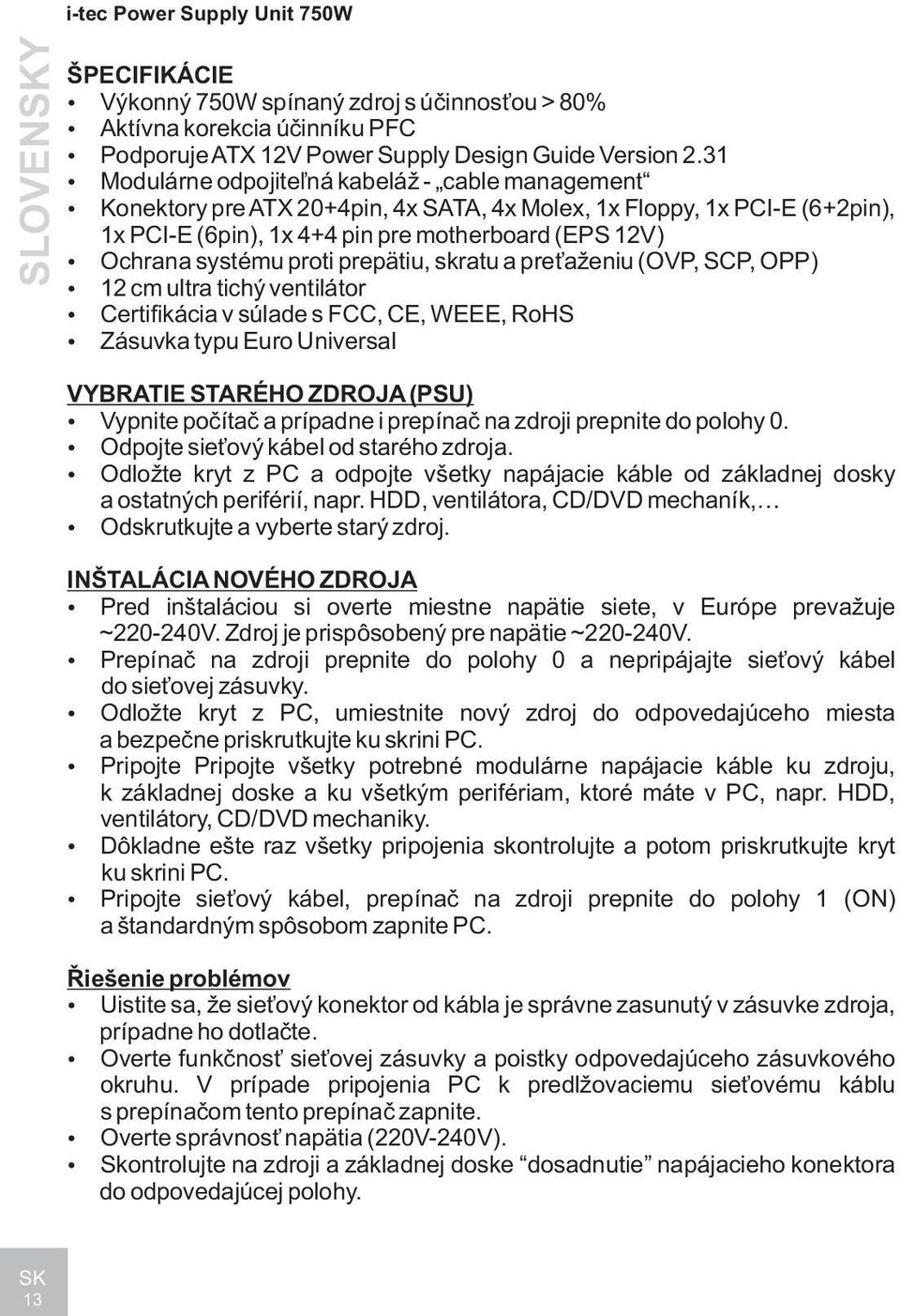 proti prepätiu, skratu a pre aženiu (OVP, SCP, OPP) 12 cm ultra tichý ventilátor Certifikácia v súlade s FCC, CE, WEEE, RoHS Zásuvka typu Euro Universal VYBRATIE STARÉHO ZDROJA (PSU) Vypnite poèítaè