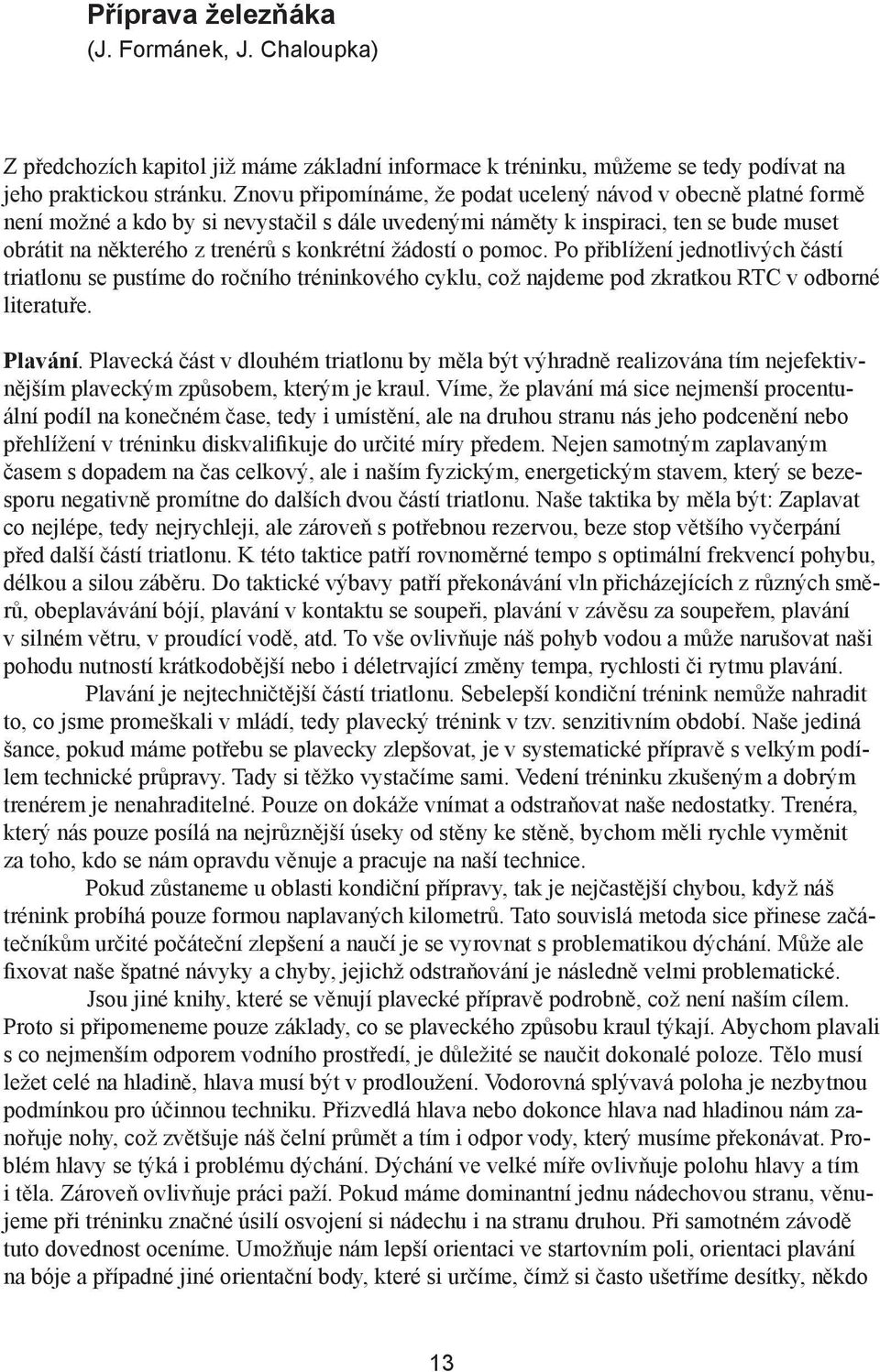 žádostí o pomoc. Po přiblížení jednotlivých částí triatlonu se pustíme do ročního tréninkového cyklu, což najdeme pod zkratkou RTC v odborné literatuře. Plavání.