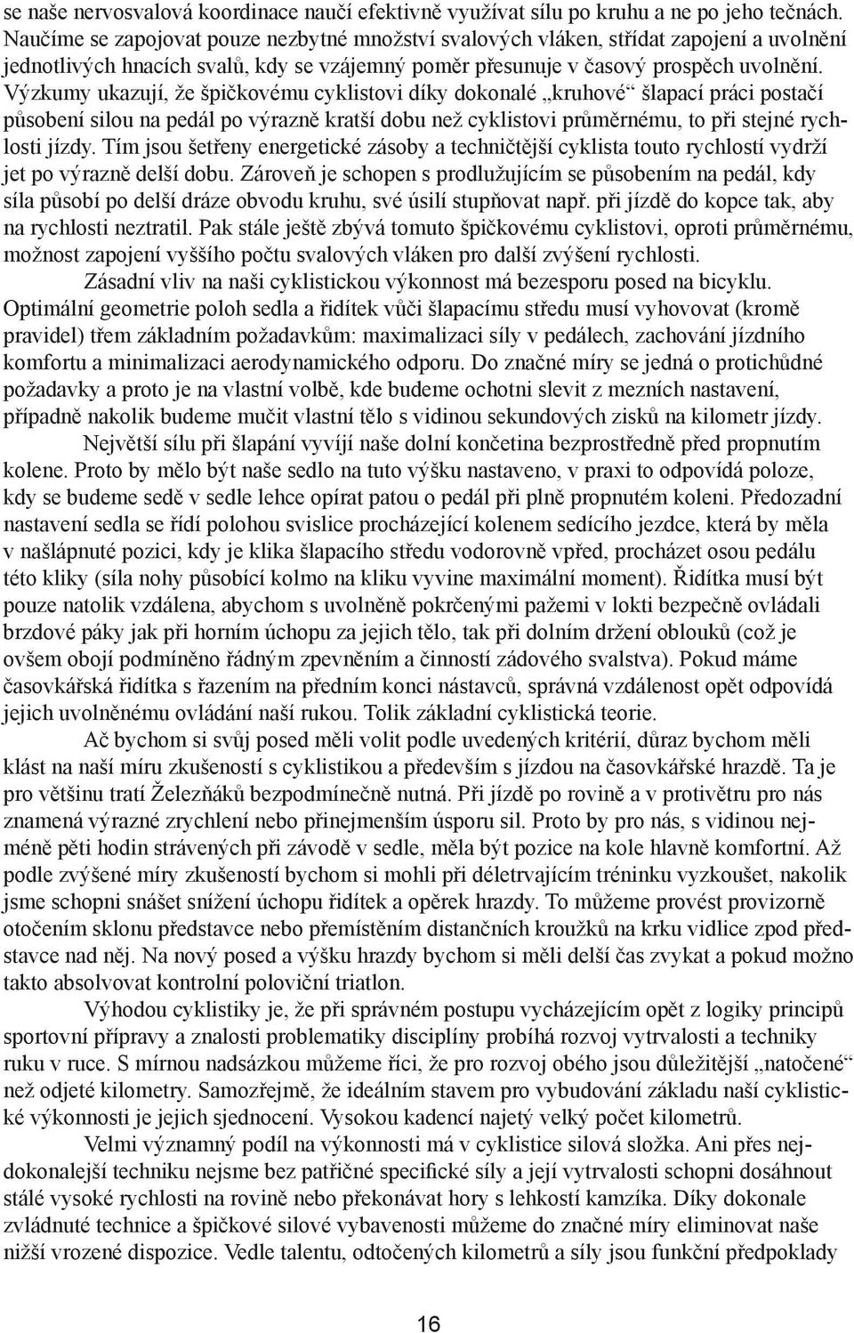 Výzkumy ukazují, že špičkovému cyklistovi díky dokonalé kruhové šlapací práci postačí působení silou na pedál po výrazně kratší dobu než cyklistovi průměrnému, to při stejné rychlosti jízdy.