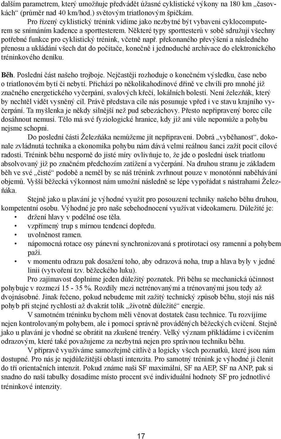 Některé typy sporttesterů v sobě sdružují všechny potřebné funkce pro cyklistický trénink, včetně např.