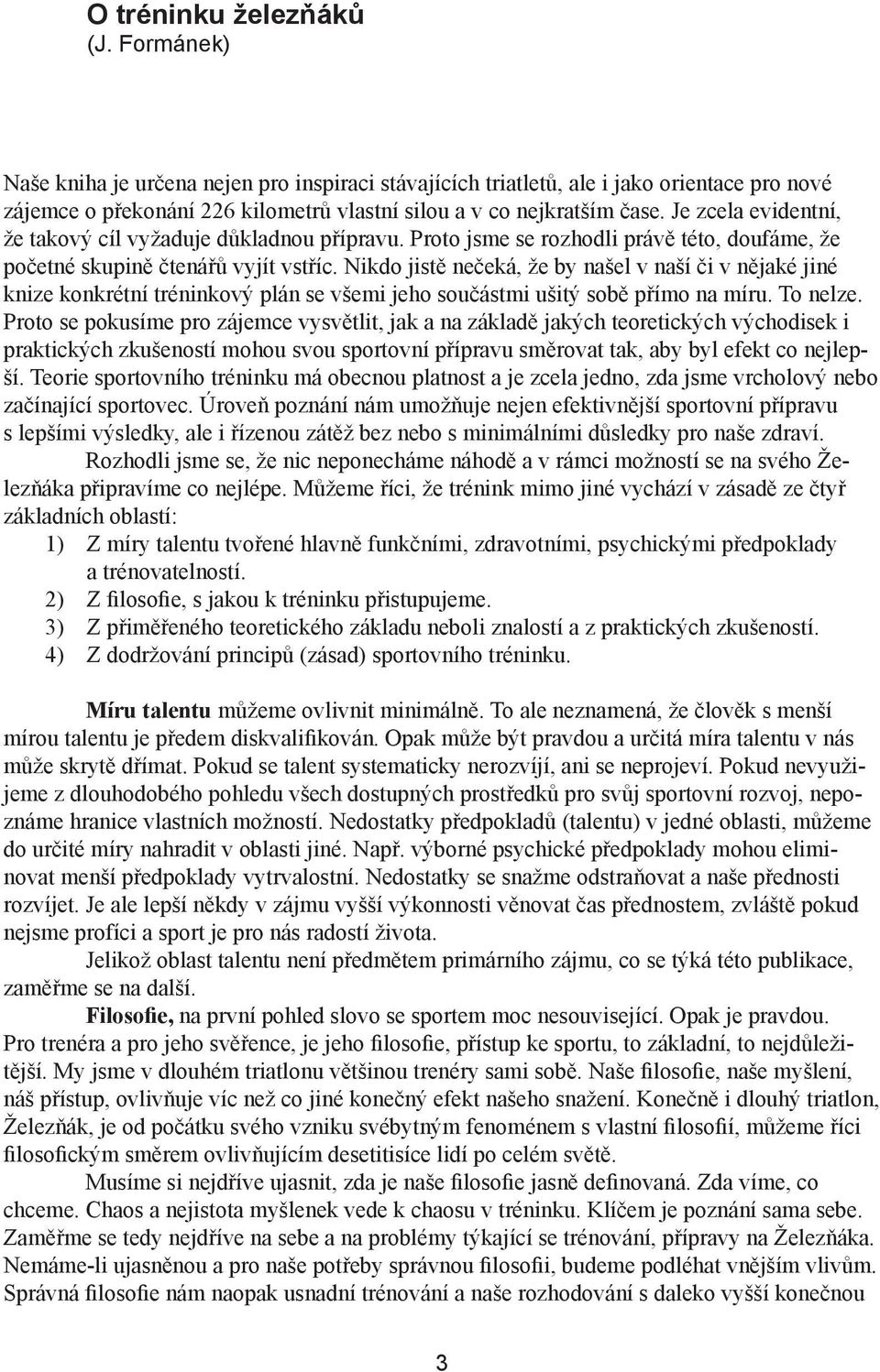 Nikdo jistě nečeká, že by našel v naší či v nějaké jiné knize konkrétní tréninkový plán se všemi jeho součástmi ušitý sobě přímo na míru. To nelze.