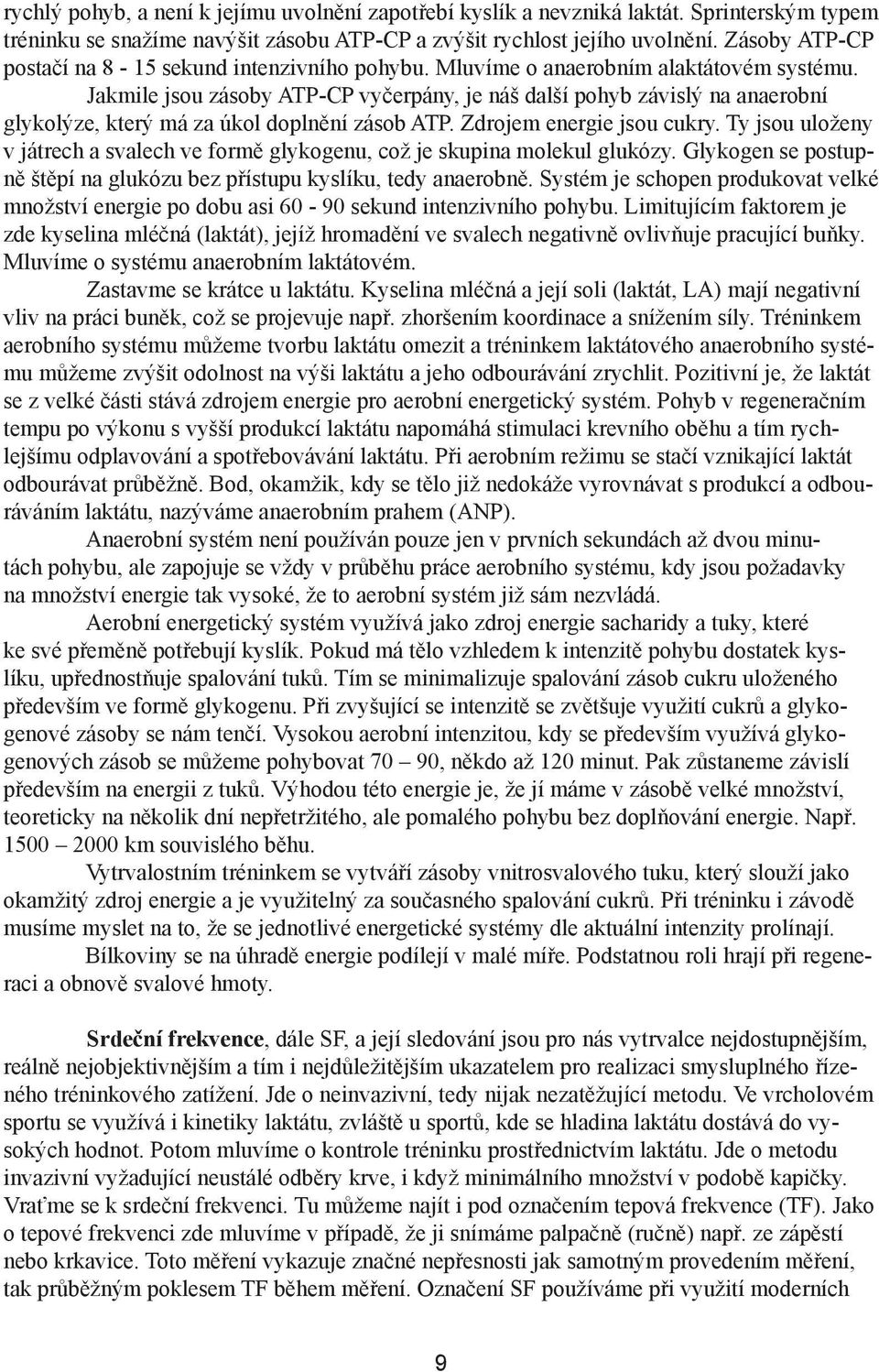 Jakmile jsou zásoby ATP-CP vyčerpány, je náš další pohyb závislý na anaerobní glykolýze, který má za úkol doplnění zásob ATP. Zdrojem energie jsou cukry.