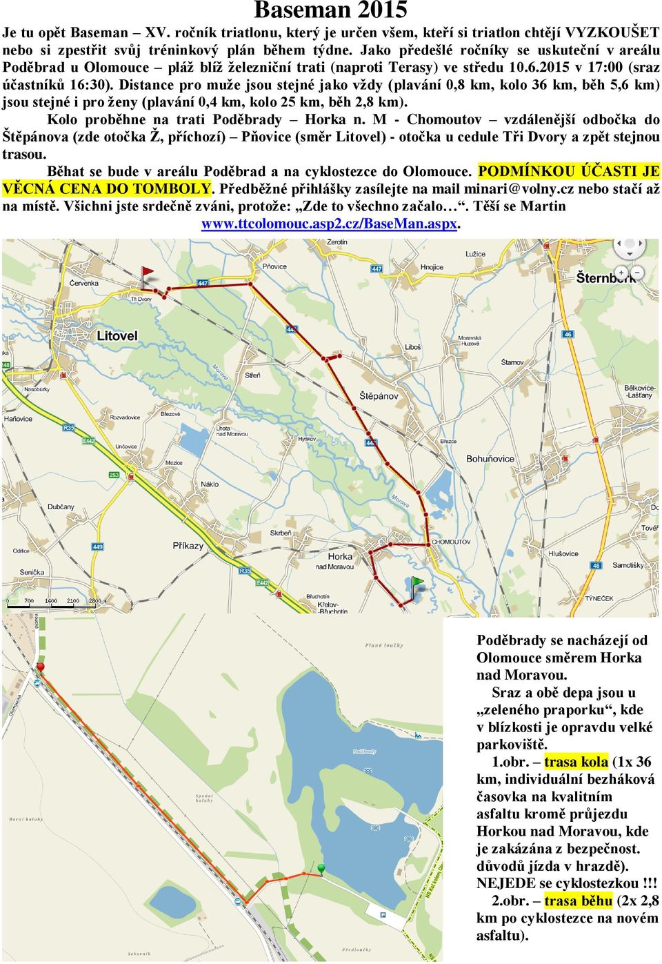 Distance pro muže jsou stejné jako vždy (plavání 0,8 km, kolo 36 km, běh 5,6 km) jsou stejné i pro ženy (plavání 0,4 km, kolo 25 km, běh 2,8 km). Kolo proběhne na trati Poděbrady Horka n.