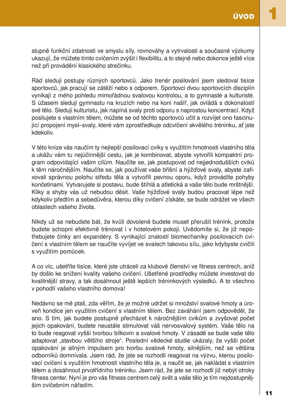 Sportovci dvou sportovcích disciplín vynikají z mého pohledu mimořádnou svalovou kontrolou, a to gymnasté a kulturisté.