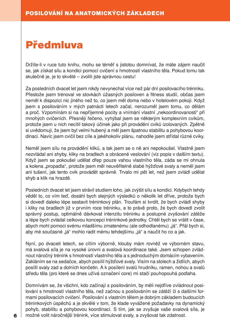 Přestože jsem trénoval ve stovkách úžasných posiloven a fitness studií, občas jsem neměl k dispozici nic jiného než to, co jsem měl doma nebo v hotelovém pokoji.