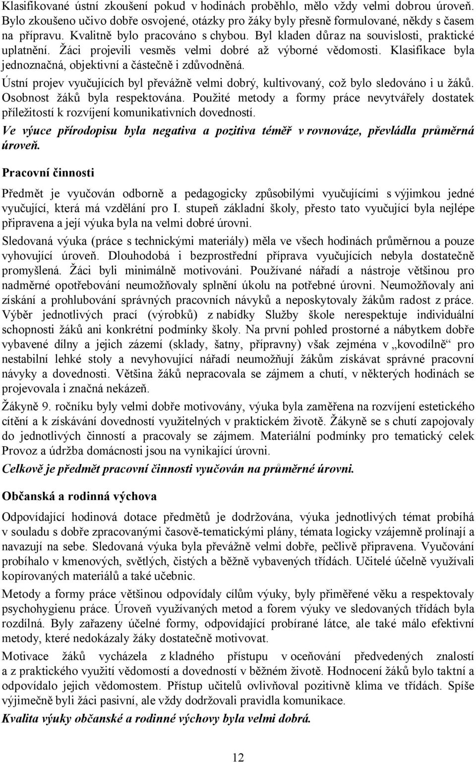 Klasifikace byla jednoznačná, objektivní a částečně i zdůvodněná. Ústní projev vyučujících byl převážně velmi dobrý, kultivovaný, což bylo sledováno i u žáků. Osobnost žáků byla respektována.