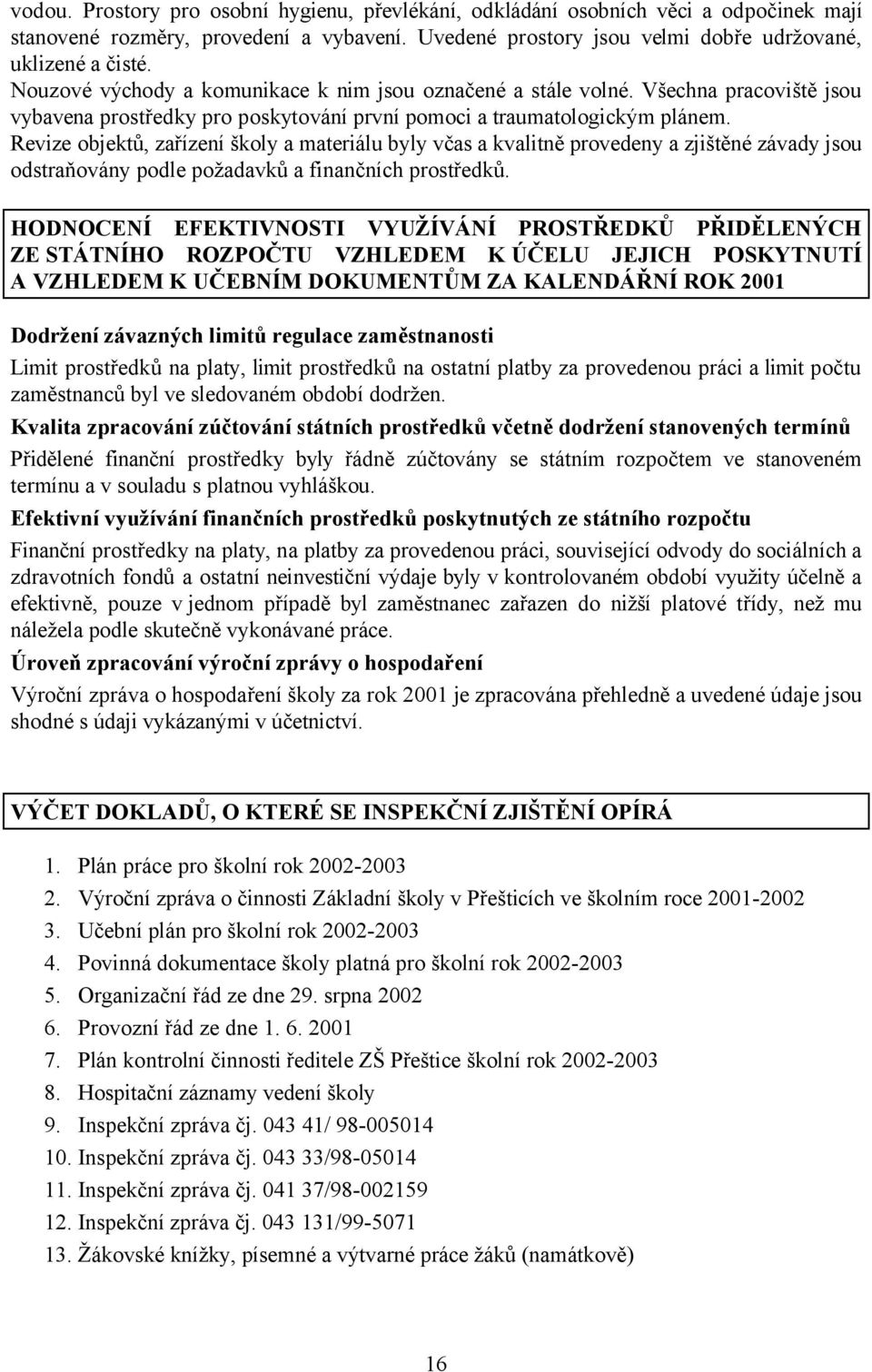 Revize objektů, zařízení školy a materiálu byly včas a kvalitně provedeny a zjištěné závady jsou odstraňovány podle požadavků a finančních prostředků.