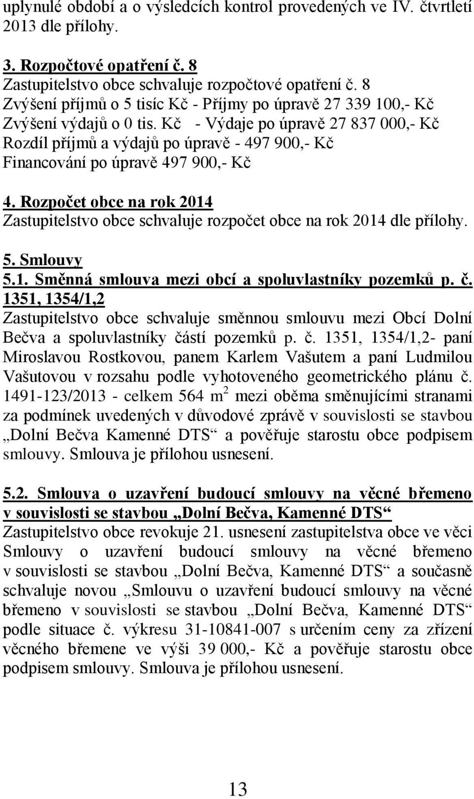 Kč - Výdaje po úpravě 27 837 000,- Kč Rozdíl příjmů a výdajů po úpravě - 497 900,- Kč Financování po úpravě 497 900,- Kč 4.