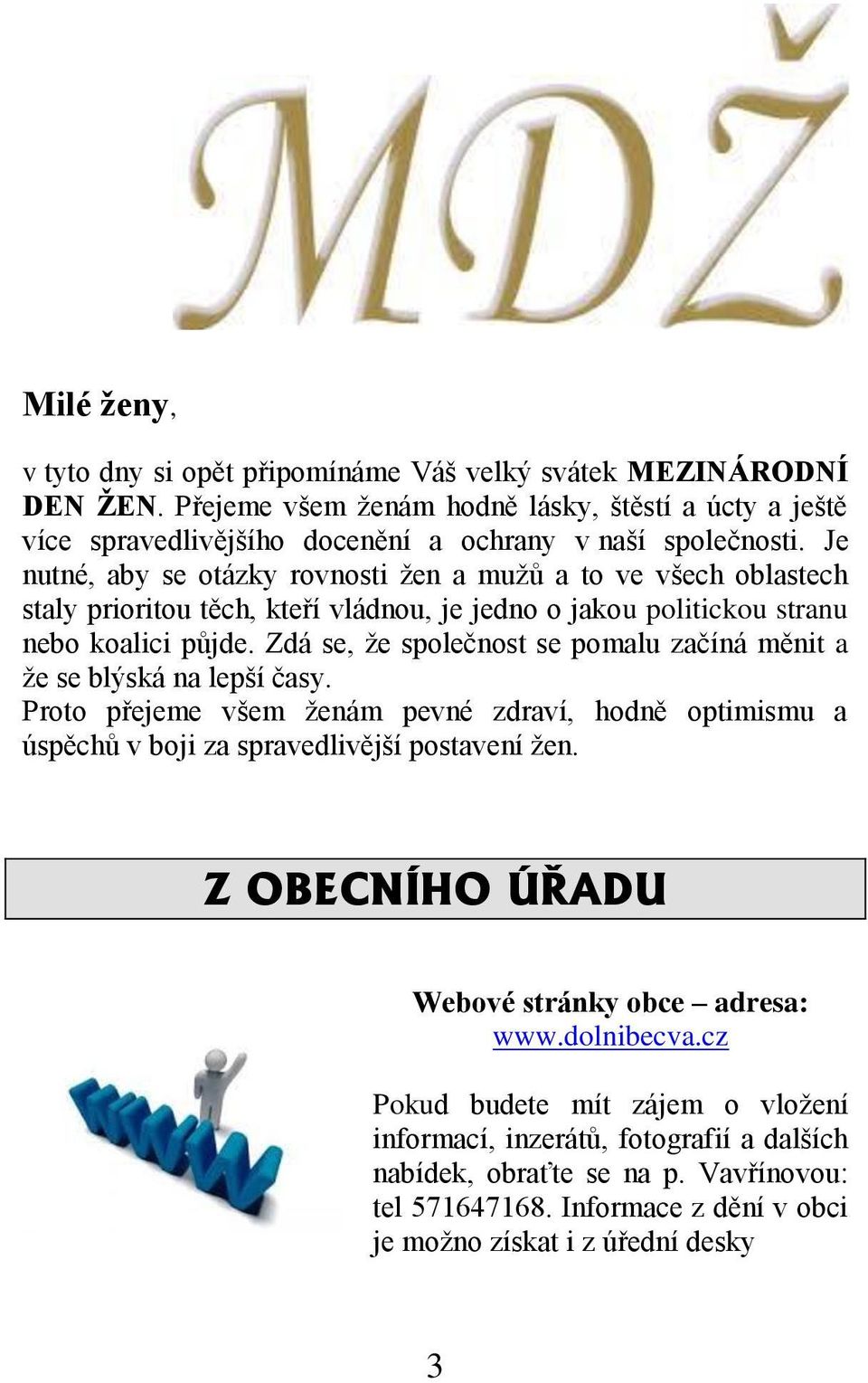 Zdá se, že společnost se pomalu začíná měnit a že se blýská na lepší časy. Proto přejeme všem ženám pevné zdraví, hodně optimismu a úspěchů v boji za spravedlivější postavení žen.