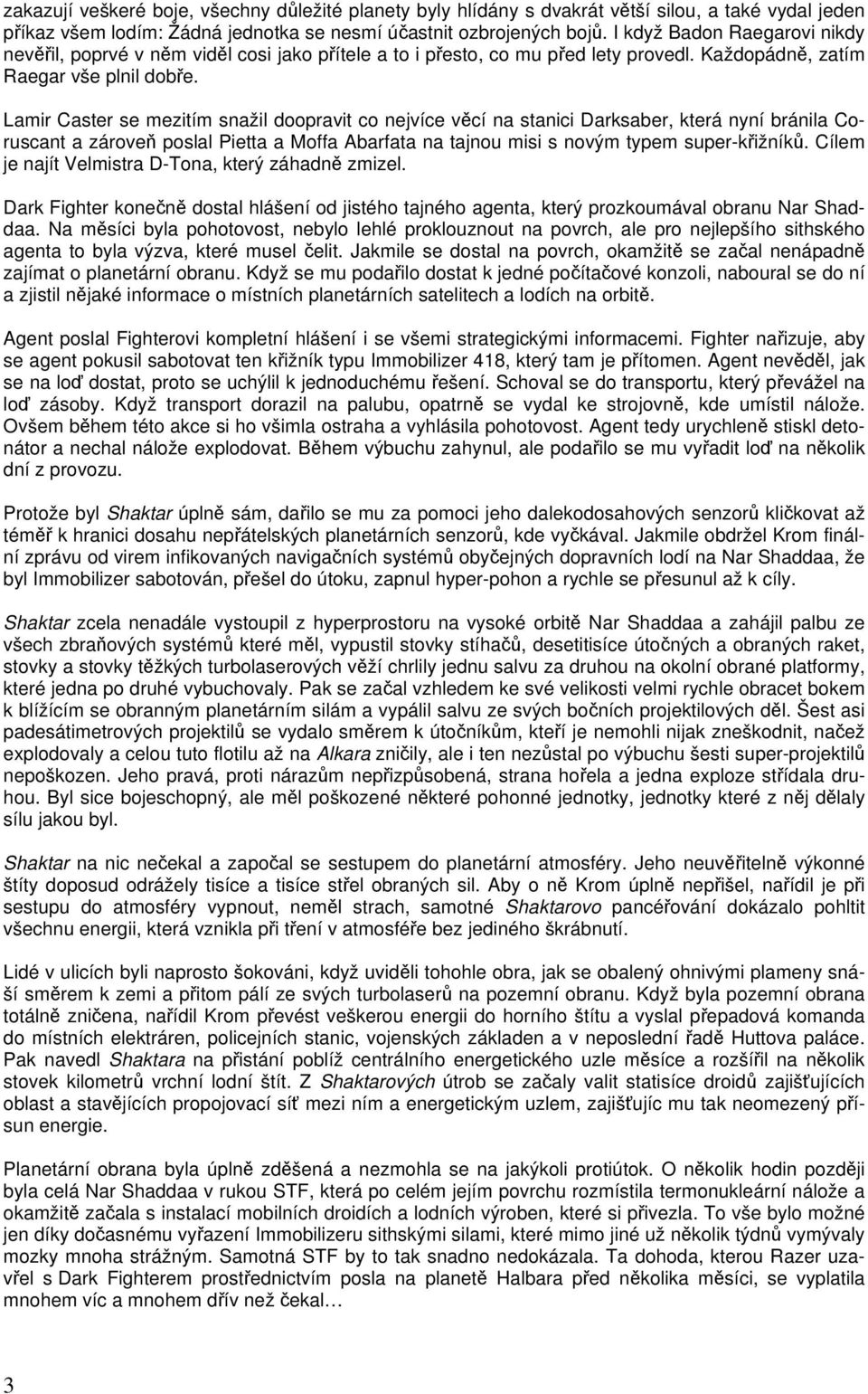 Lamir Caster se mezitím snažil doopravit co nejvíce věcí na stanici Darksaber, která nyní bránila Coruscant a zároveň poslal Pietta a Moffa Abarfata na tajnou misi s novým typem super-křižníků.