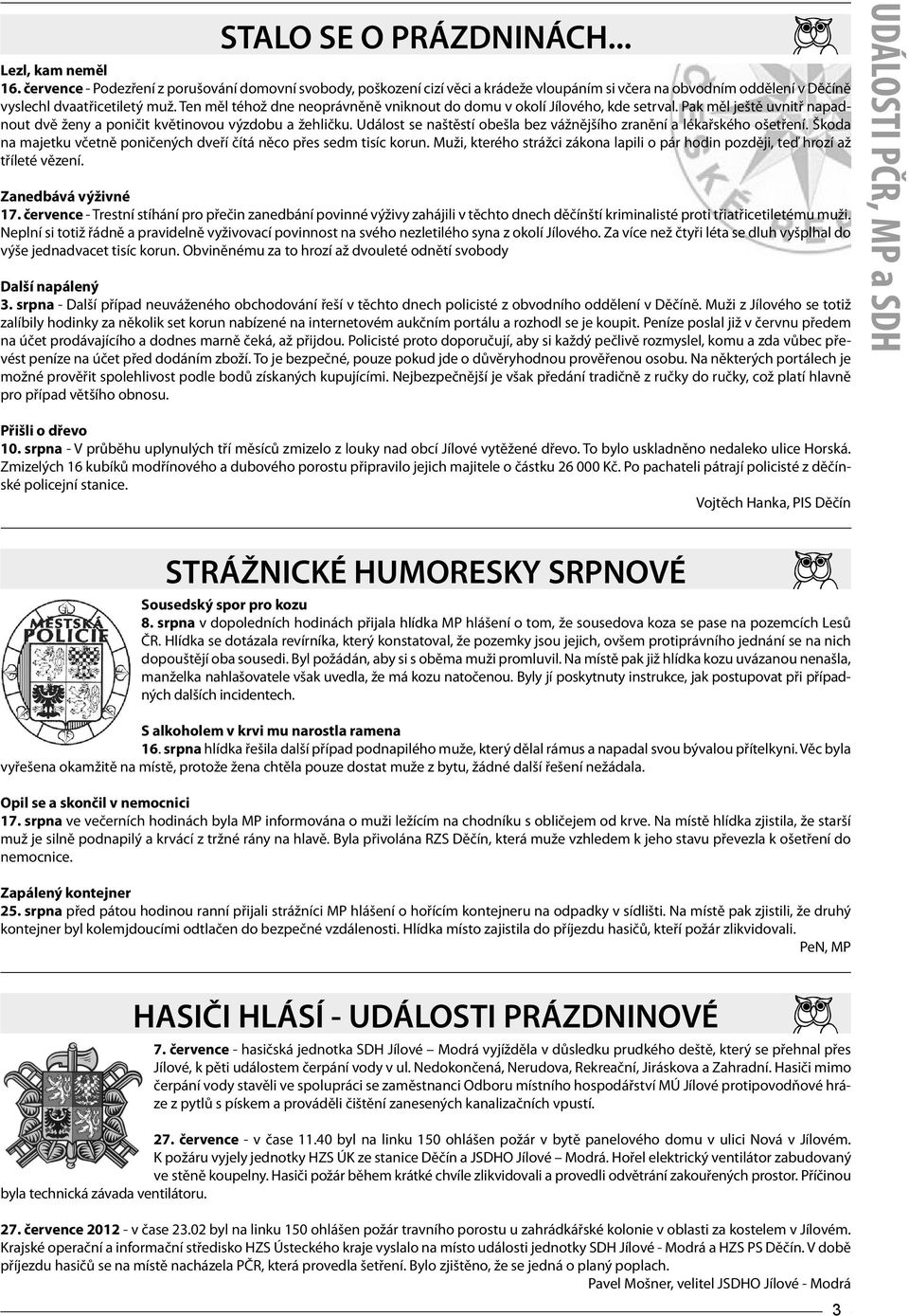 Ten měl téhož dne neoprávněně vniknout do domu v okolí Jílového, kde setrval. Pak měl ještě uvnitř napadnout dvě ženy a poničit květinovou výzdobu a žehličku.