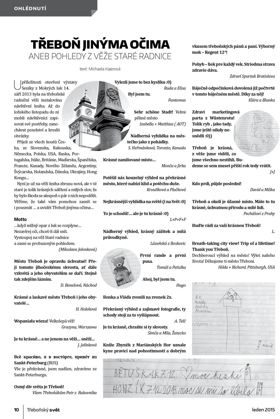 Přijeli ze všech koutů Česka, ze Slovenska, Rakouska, Německa, Polska, USA, Ruska, Portugalska, Itálie, Británie, Maďarska, Španělska, Francie, Kanady, Nového Zélandu, Argentiny, Švýcarska,