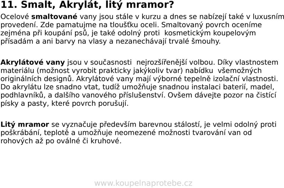 Akrylátové vany jsou v současnosti nejrozšířenější volbou. Díky vlastnostem materiálu (možnost vyrobit prakticky jakýkoliv tvar) nabídku všemožných originálních designů.