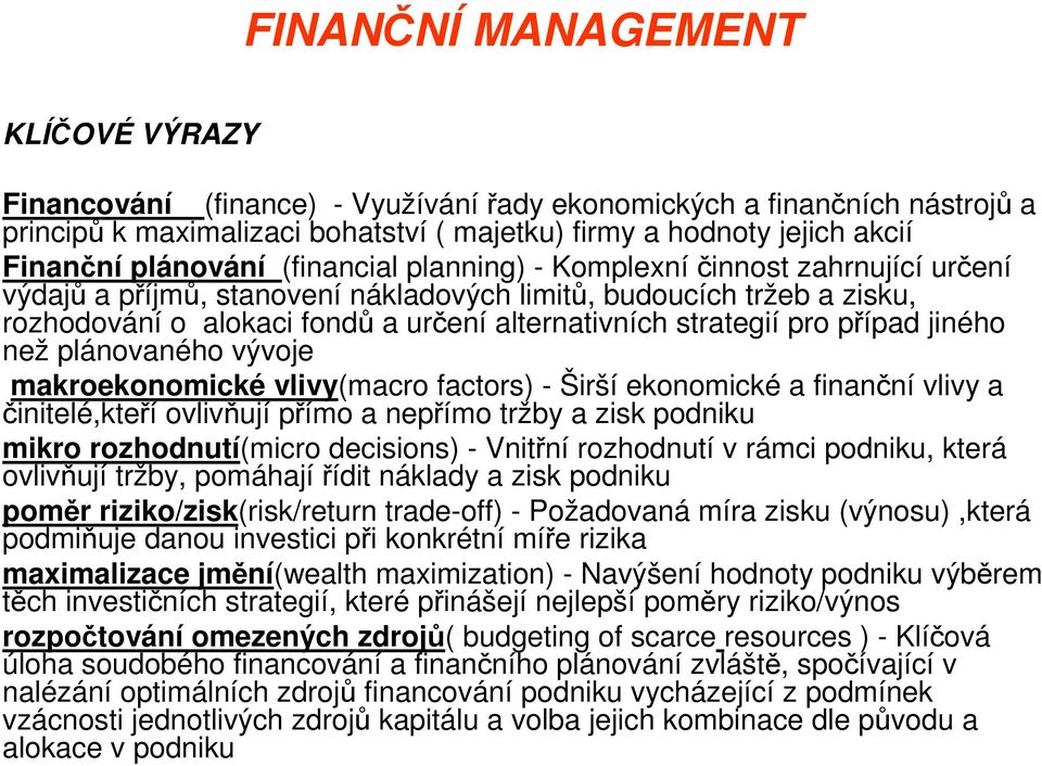 strategií pro případ jiného než plánovaného vývoje makroekonomické vlivy(macro factors) - Širší ekonomické a finanční vlivy a činitelé,kteří ovlivňují přímo a nepřímo tržby a zisk podniku mikro