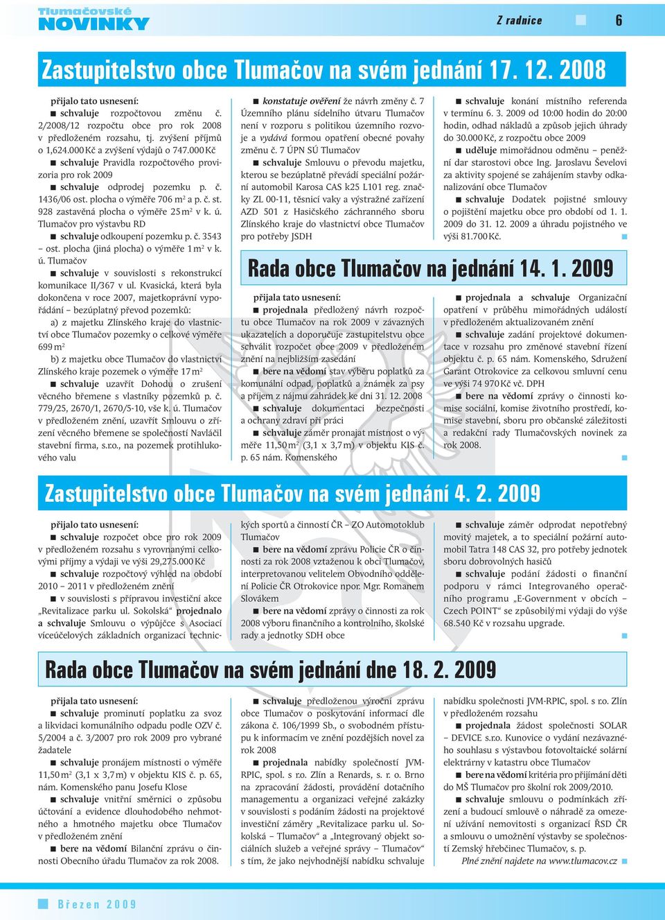 000 Kč schvaluje Pravidla rozpočtového provizoria pro rok 2009 schvaluje odprodej pozemku p. č. 1436/06 ost. plocha o výměře 706 m 2 a p. č. st. 928 zastavěná plocha o výměře 25 m 2 v k. ú.