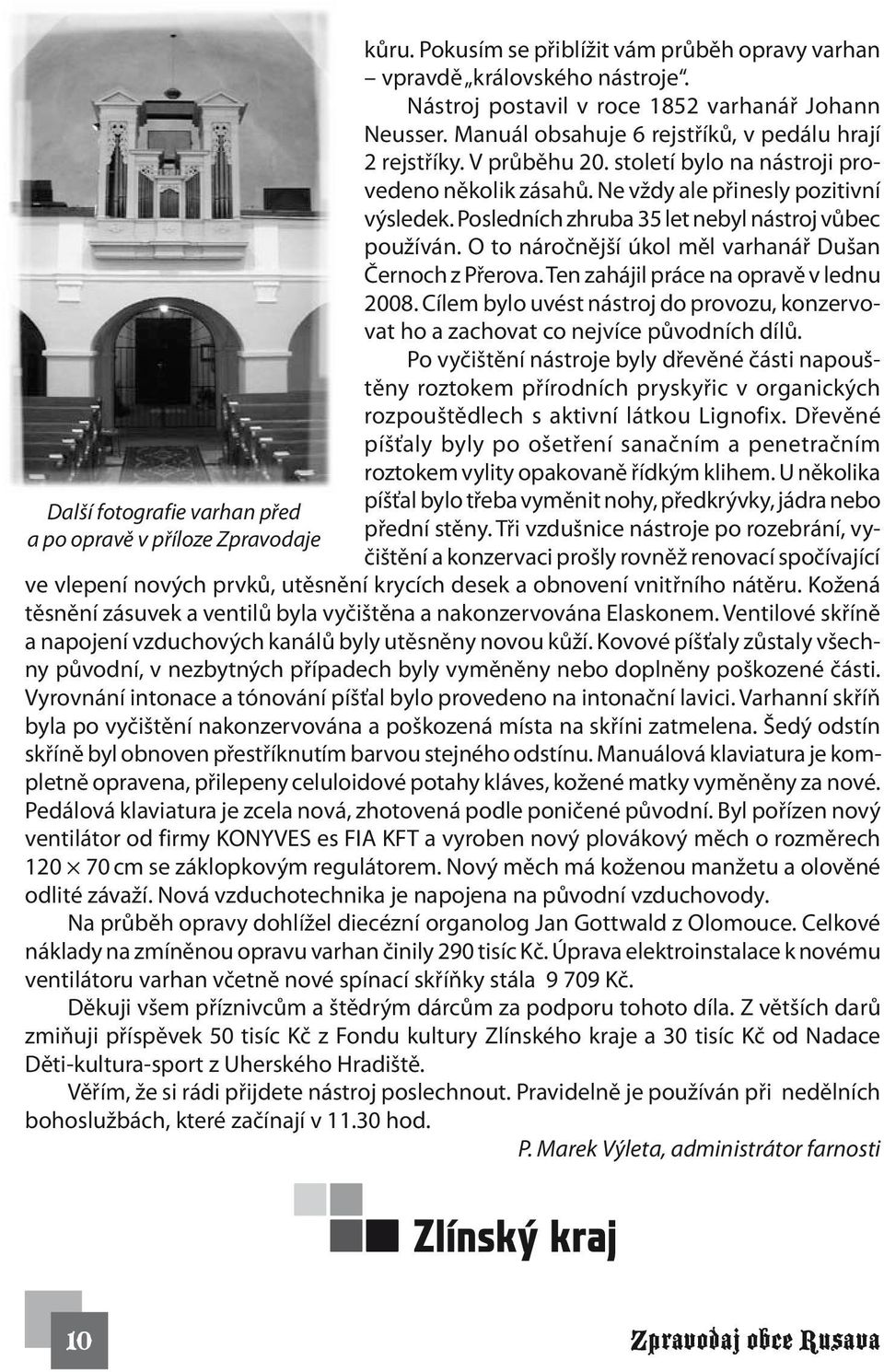 Posledních zhruba 35 let nebyl nástroj vůbec používán. O to náročnější úkol měl varhanář Dušan Černoch z Přerova. Ten zahájil práce na opravě v lednu 2008.