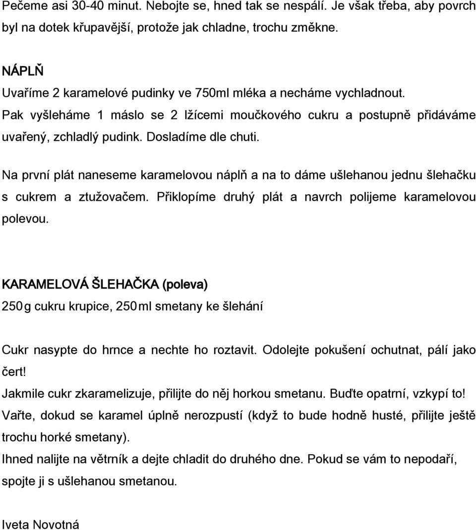 Na první plát naneseme karamelovou náplň a na to dáme ušlehanou jednu šlehačku s cukrem a ztužovačem. Přiklopíme druhý plát a navrch polijeme karamelovou polevou.